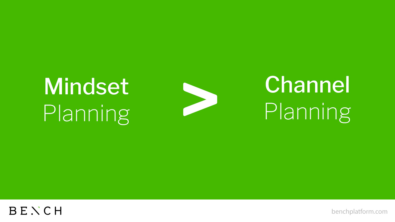 Mindset planning beats channel planning | Bench